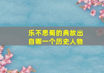 乐不思蜀的典故出自哪一个历史人物