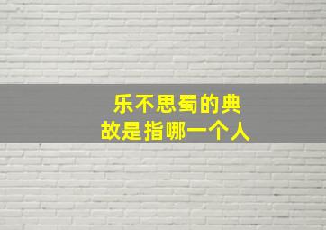 乐不思蜀的典故是指哪一个人