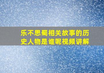 乐不思蜀相关故事的历史人物是谁呢视频讲解