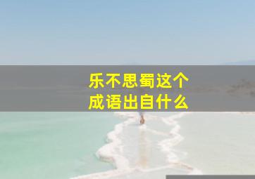 乐不思蜀这个成语出自什么