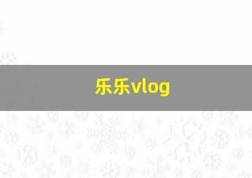 乐乐vlog