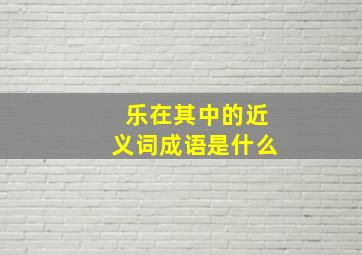 乐在其中的近义词成语是什么