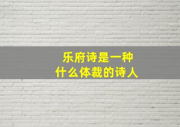 乐府诗是一种什么体裁的诗人