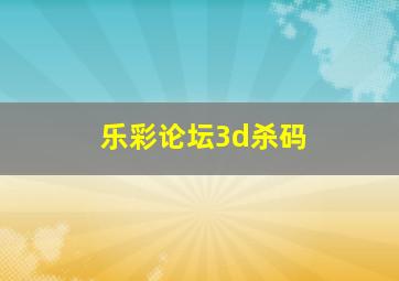 乐彩论坛3d杀码