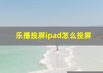 乐播投屏ipad怎么投屏