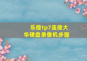 乐橙tp7连接大华硬盘录像机步骤