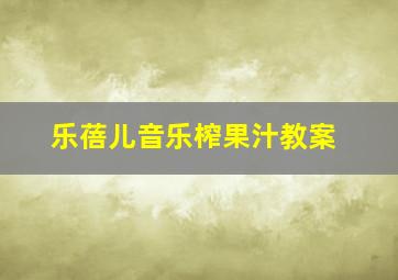 乐蓓儿音乐榨果汁教案