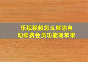 乐视视频怎么解除自动续费会员功能呢苹果