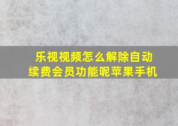 乐视视频怎么解除自动续费会员功能呢苹果手机