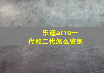 乐迪at10一代和二代怎么鉴别