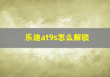 乐迪at9s怎么解锁