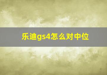 乐迪gs4怎么对中位