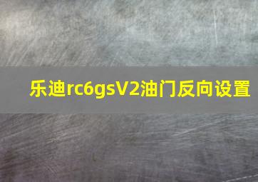 乐迪rc6gsV2油门反向设置