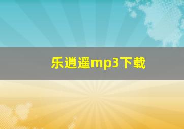 乐逍遥mp3下载