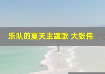 乐队的夏天主题歌 大张伟