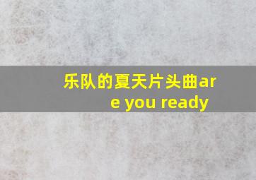 乐队的夏天片头曲are you ready