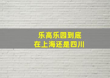 乐高乐园到底在上海还是四川