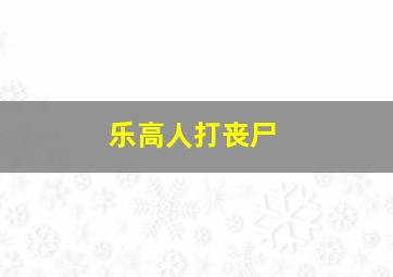 乐高人打丧尸