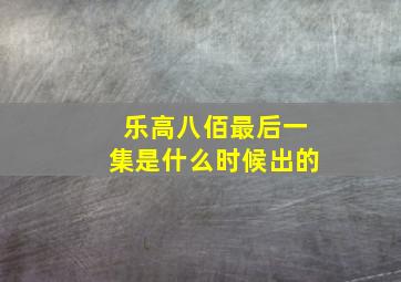 乐高八佰最后一集是什么时候出的