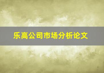 乐高公司市场分析论文