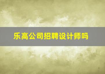 乐高公司招聘设计师吗