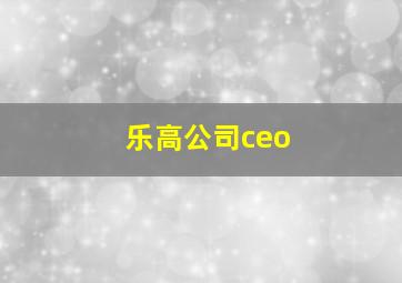 乐高公司ceo