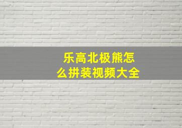 乐高北极熊怎么拼装视频大全