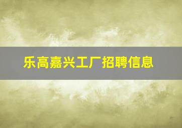 乐高嘉兴工厂招聘信息