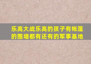 乐高大战乐高的孩子有帐篷的围墙都有还有的军事基地