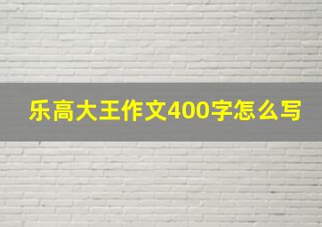 乐高大王作文400字怎么写