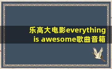 乐高大电影everything is awesome歌曲音箱