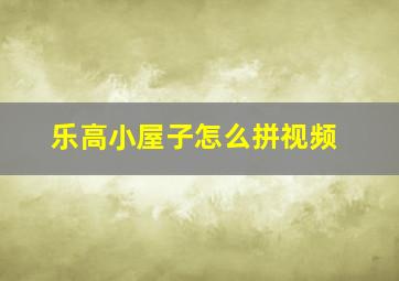 乐高小屋子怎么拼视频