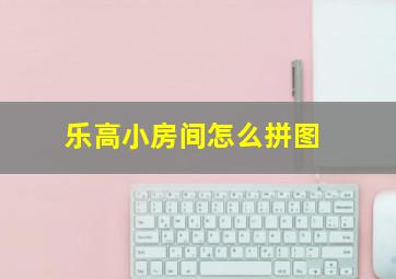 乐高小房间怎么拼图