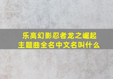 乐高幻影忍者龙之崛起主题曲全名中文名叫什么