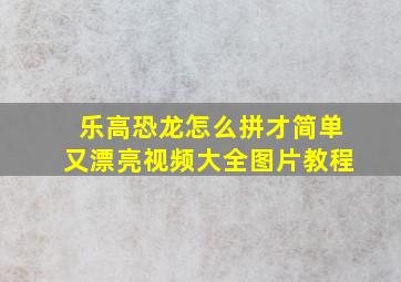 乐高恐龙怎么拼才简单又漂亮视频大全图片教程