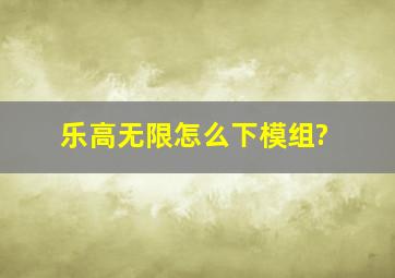 乐高无限怎么下模组?