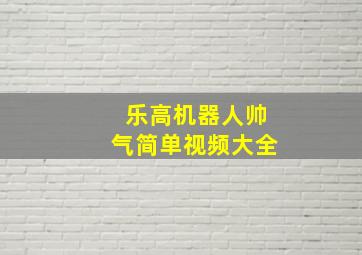 乐高机器人帅气简单视频大全