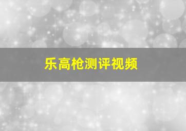 乐高枪测评视频