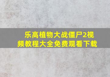 乐高植物大战僵尸2视频教程大全免费观看下载