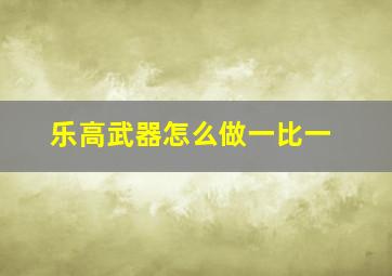 乐高武器怎么做一比一