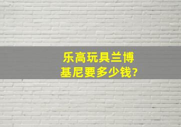 乐高玩具兰博基尼要多少钱?