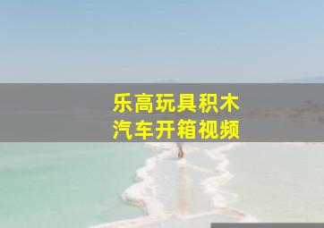 乐高玩具积木汽车开箱视频