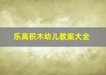 乐高积木幼儿教案大全