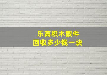 乐高积木散件回收多少钱一块