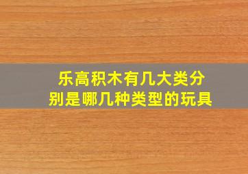 乐高积木有几大类分别是哪几种类型的玩具