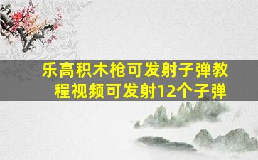 乐高积木枪可发射子弹教程视频可发射12个子弹