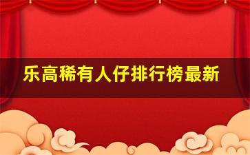 乐高稀有人仔排行榜最新