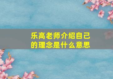 乐高老师介绍自己的理念是什么意思