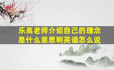 乐高老师介绍自己的理念是什么意思啊英语怎么说