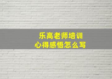 乐高老师培训心得感悟怎么写